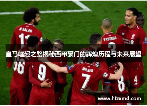 皇马崛起之路揭秘西甲豪门的辉煌历程与未来展望