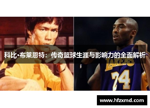 科比·布莱恩特：传奇篮球生涯与影响力的全面解析