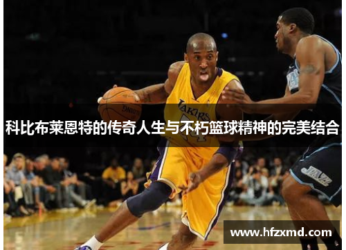 科比布莱恩特的传奇人生与不朽篮球精神的完美结合