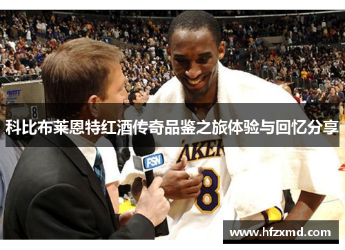 科比布莱恩特红酒传奇品鉴之旅体验与回忆分享