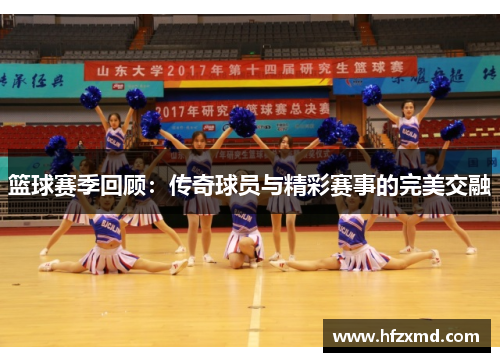 篮球赛季回顾:传奇球员与精彩赛事的完美交融 篮球赛季回顾:传奇球员与精彩赛事的完美交融