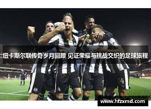 纽卡斯尔联传奇岁月回顾 见证荣耀与挑战交织的足球旅程