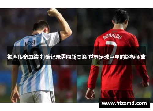 梅西传奇再续 打破记录勇闯新高峰 世界足球巨星的终极使命