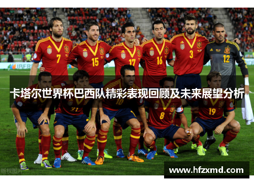 卡塔尔世界杯巴西队精彩表现回顾及未来展望分析