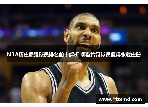 NBA历史最强球员排名前十解析 哪些传奇球员值得永载史册