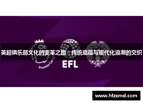 英超俱乐部文化的变革之路：传统底蕴与现代化浪潮的交织