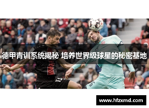 德甲青训系统揭秘 培养世界级球星的秘密基地