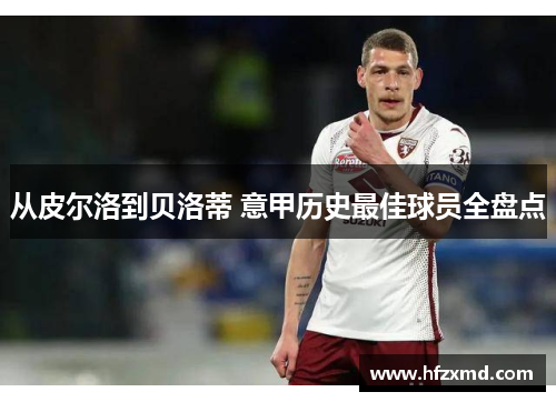 从皮尔洛到贝洛蒂 意甲历史最佳球员全盘点