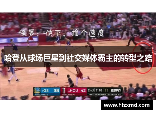 哈登从球场巨星到社交媒体霸主的转型之路