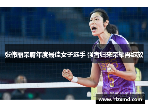 张伟丽荣膺年度最佳女子选手 强者归来荣耀再绽放