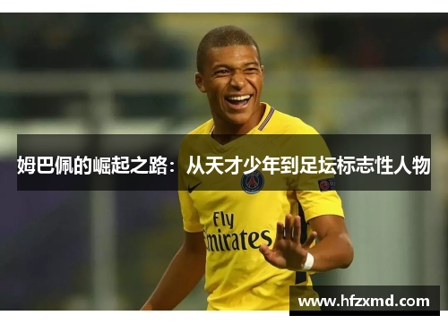 姆巴佩的崛起之路：从天才少年到足坛标志性人物