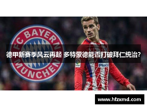 德甲新赛季风云再起 多特蒙德能否打破拜仁统治？