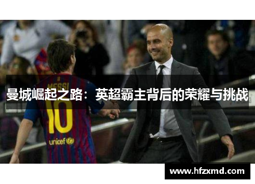 曼城崛起之路：英超霸主背后的荣耀与挑战