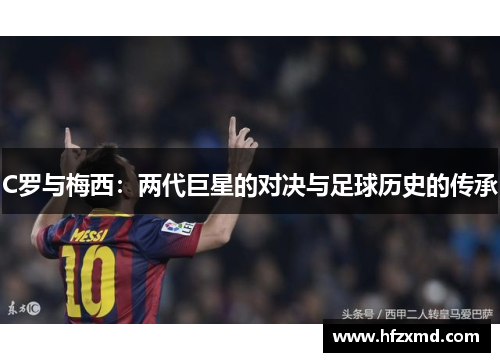 C罗与梅西：两代巨星的对决与足球历史的传承