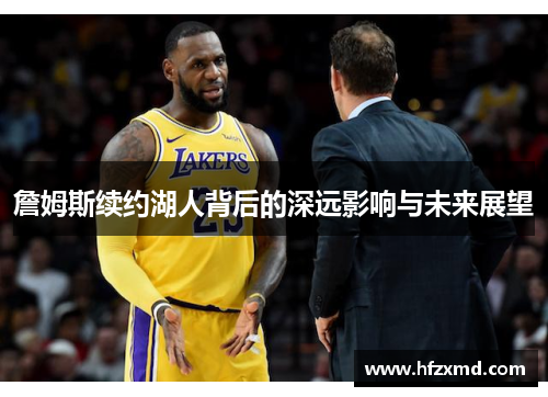 詹姆斯续约湖人背后的深远影响与未来展望