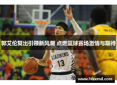 郭艾伦复出引领新风潮 点燃篮球赛场激情与期待 郭艾伦复出引领新风潮 点燃篮球赛场激情与期待