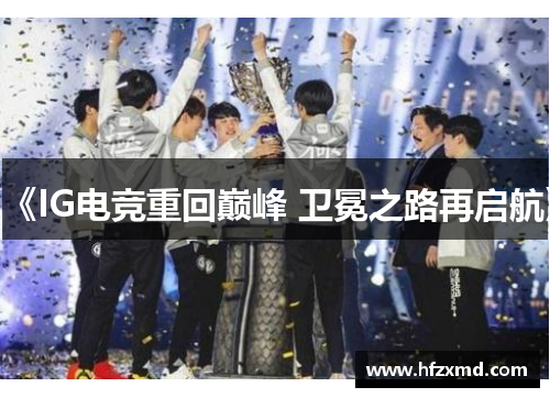 《IG电竞重回巅峰 卫冕之路再启航》 《IG电竞重回巅峰 卫冕之路再启航》