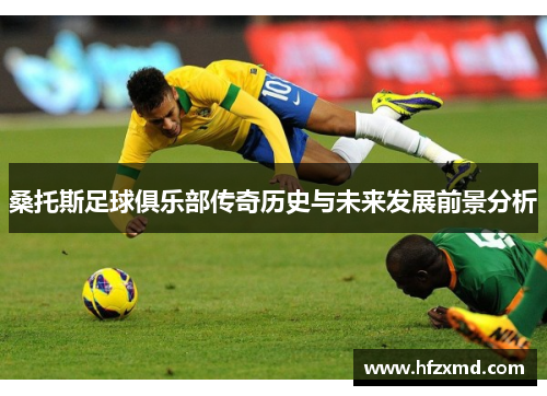 桑托斯足球俱乐部传奇历史与未来发展前景分析
