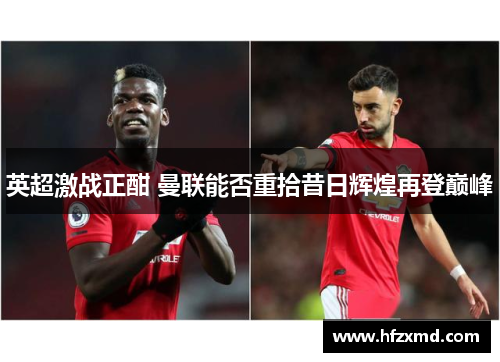英超激战正酣 曼联能否重拾昔日辉煌再登巅峰 英超激战正酣 曼联能否重拾昔日辉煌再登巅峰