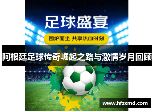 阿根廷足球传奇崛起之路与激情岁月回顾