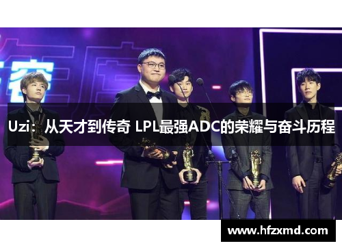 Uzi:从天才到传奇 LPL最强ADC的荣耀与奋斗历程 Uzi:从天才到传奇 LPL最强ADC的荣耀与奋斗历程