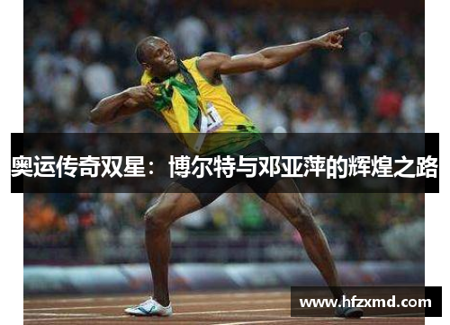 奥运传奇双星：博尔特与邓亚萍的辉煌之路