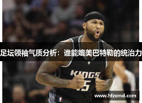 足坛领袖气质分析：谁能媲美巴特勒的统治力