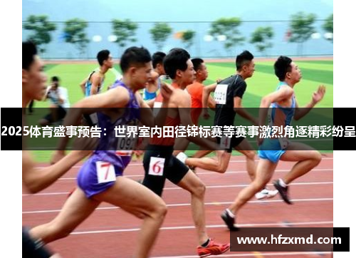 2025体育盛事预告：世界室内田径锦标赛等赛事激烈角逐精彩纷呈
