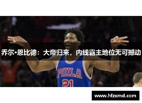 乔尔·恩比德：大帝归来，内线霸主地位无可撼动