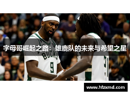 字母哥崛起之路：雄鹿队的未来与希望之星
