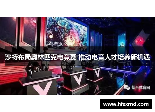 沙特布局奥林匹克电竞赛 推动电竞人才培养新机遇