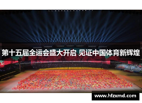 第十五届全运会盛大开启 见证中国体育新辉煌