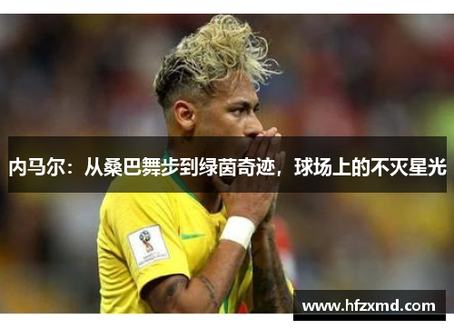 内马尔：从桑巴舞步到绿茵奇迹，球场上的不灭星光