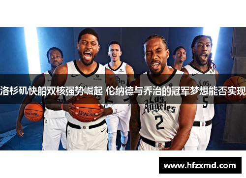 洛杉矶快船双核强势崛起 伦纳德与乔治的冠军梦想能否实现