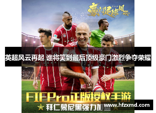 英超风云再起 谁将笑到最后顶级豪门激烈争夺荣耀 英超风云再起 谁将笑到最后顶级豪门激烈争夺荣耀