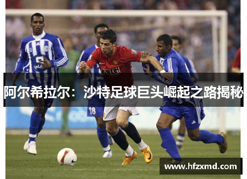 阿尔希拉尔:沙特足球巨头崛起之路揭秘 阿尔希拉尔:沙特足球巨头崛起之路揭秘