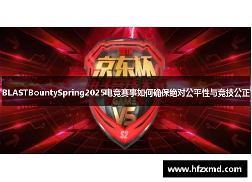 BLASTBountySpring2025电竞赛事如何确保绝对公平性与竞技公正