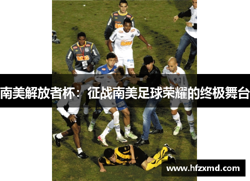 南美解放者杯：征战南美足球荣耀的终极舞台