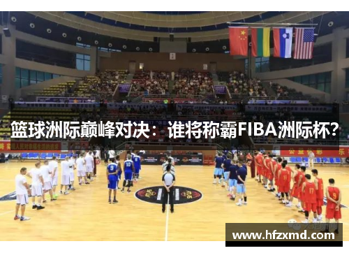 篮球洲际巅峰对决：谁将称霸FIBA洲际杯？