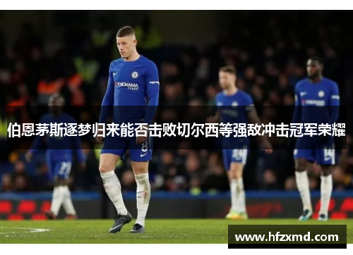 伯恩茅斯逐梦归来能否击败切尔西等强敌冲击冠军荣耀