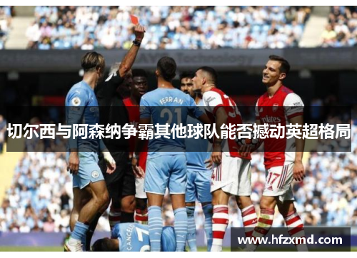 切尔西与阿森纳争霸其他球队能否撼动英超格局 切尔西与阿森纳争霸其他球队能否撼动英超格局