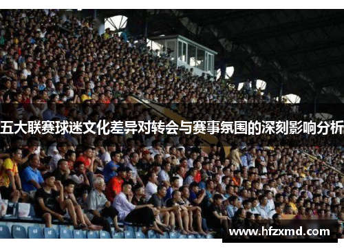 五大联赛球迷文化差异对转会与赛事氛围的深刻影响分析