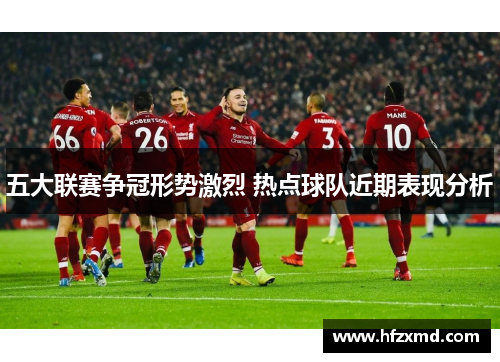 五大联赛争冠形势激烈 热点球队近期表现分析