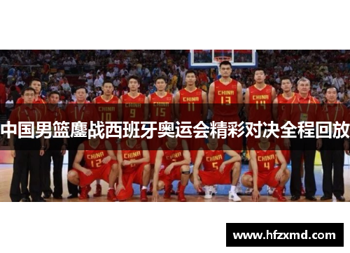 中国男篮鏖战西班牙奥运会精彩对决全程回放