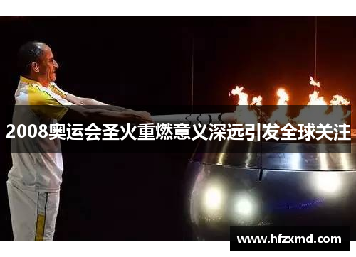 2008奥运会圣火重燃意义深远引发全球关注