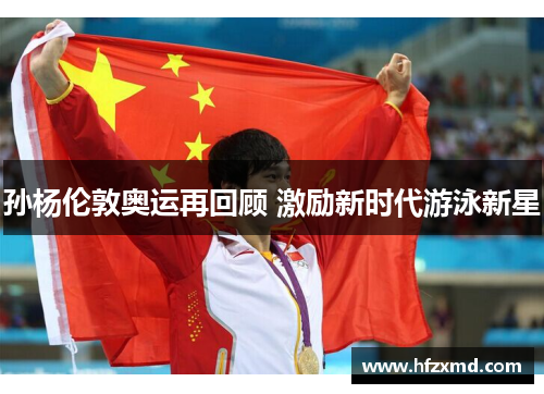 孙杨伦敦奥运再回顾 激励新时代游泳新星
