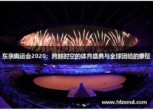 东京奥运会2020：跨越时空的体育盛典与全球团结的象征